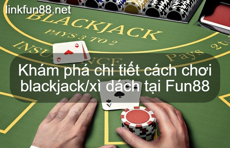 Khám phá chi tiết cách chơi blackjack/xì dách tại Fun88