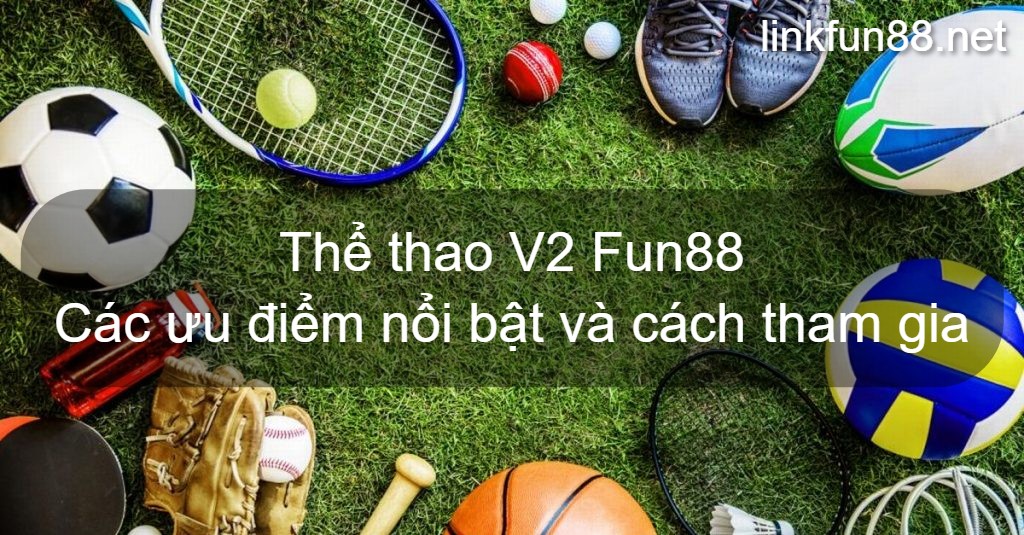 Thể thao V2 Fun88 - Các ưu điểm nổi bật và cách tham gia
