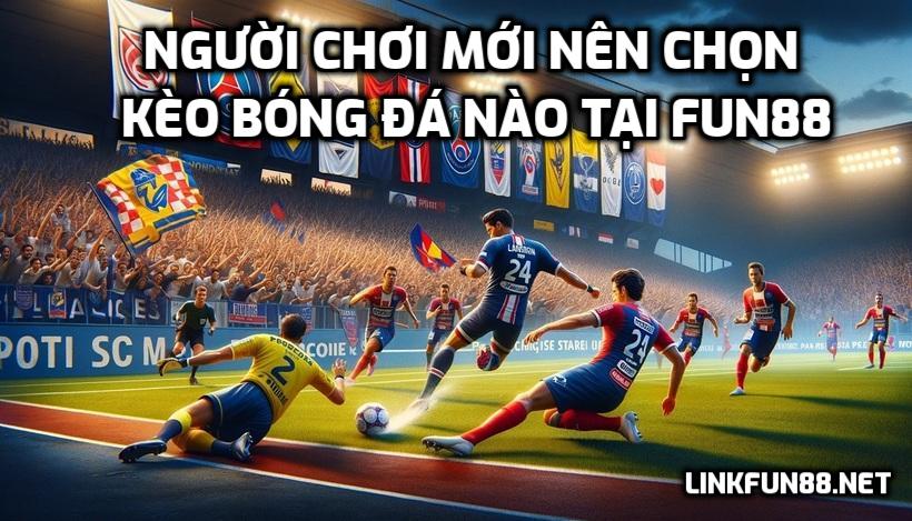 Nên chọn kèo bóng đá nào tại Fun88