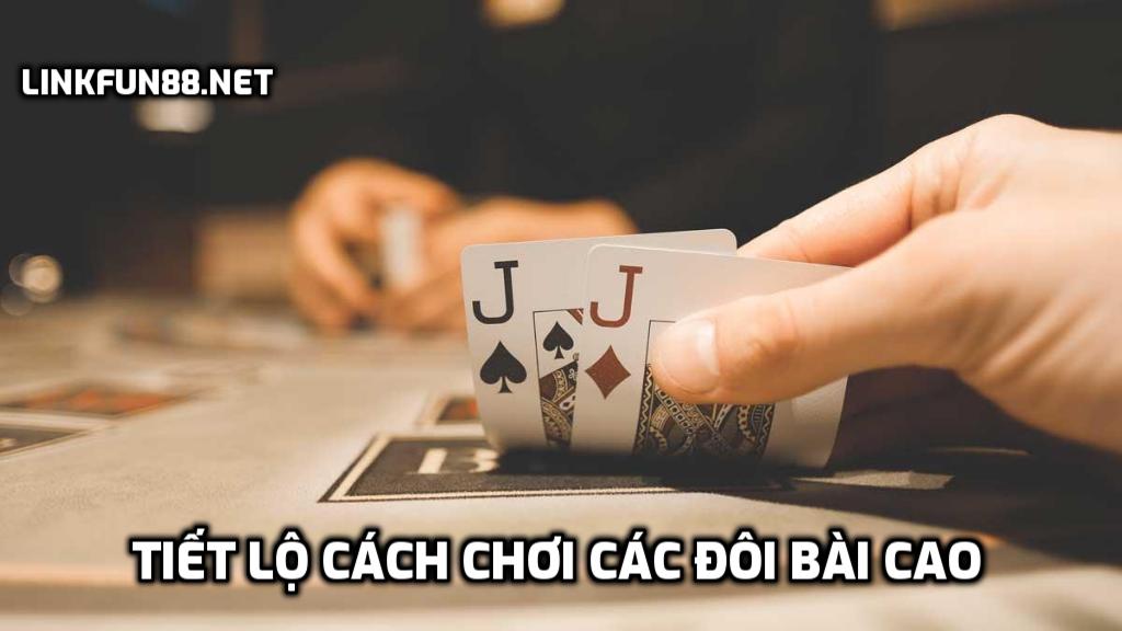 Tiết lộ cách chơi các đôi bài cao