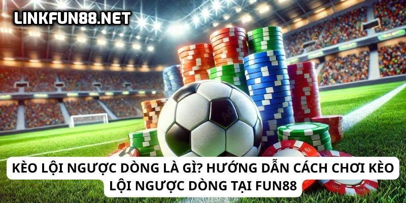 Chơi kèo lội ngược dòng tại Fun88