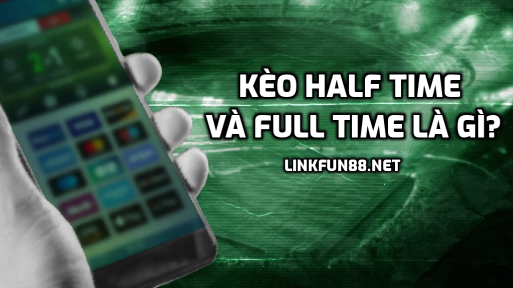 Kèo Half time và Full time là gì?