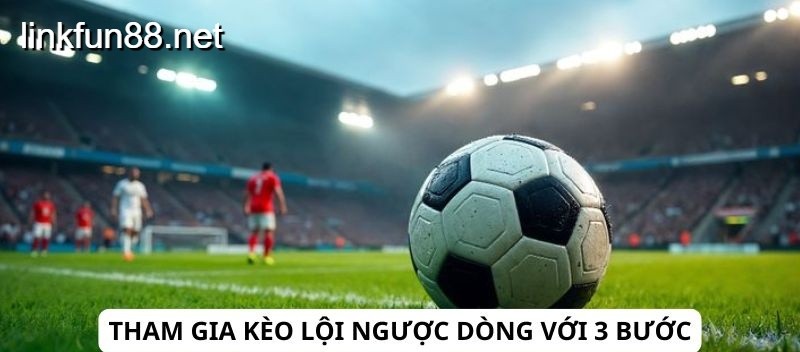 Kèo lội ngược dòng với 3 bước