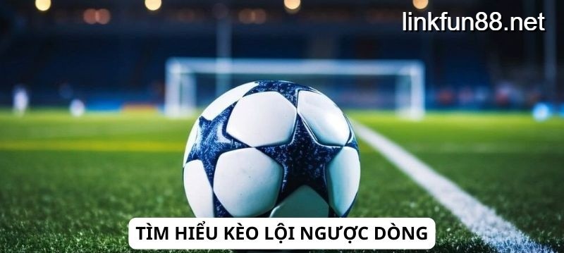 Tìm hiểu kèo lội ngược dòng