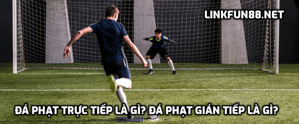 Đá phạt trực tiếp là gì? Đá phạt gián tiếp là gì?