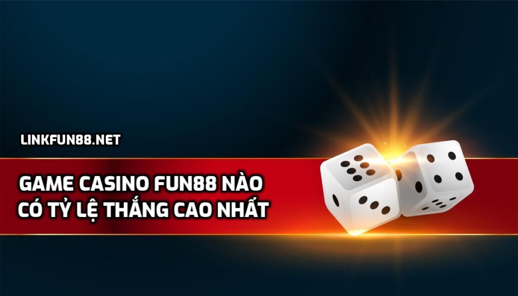 Game Casino Fun88 nào có tỷ lệ thắng cao nhất