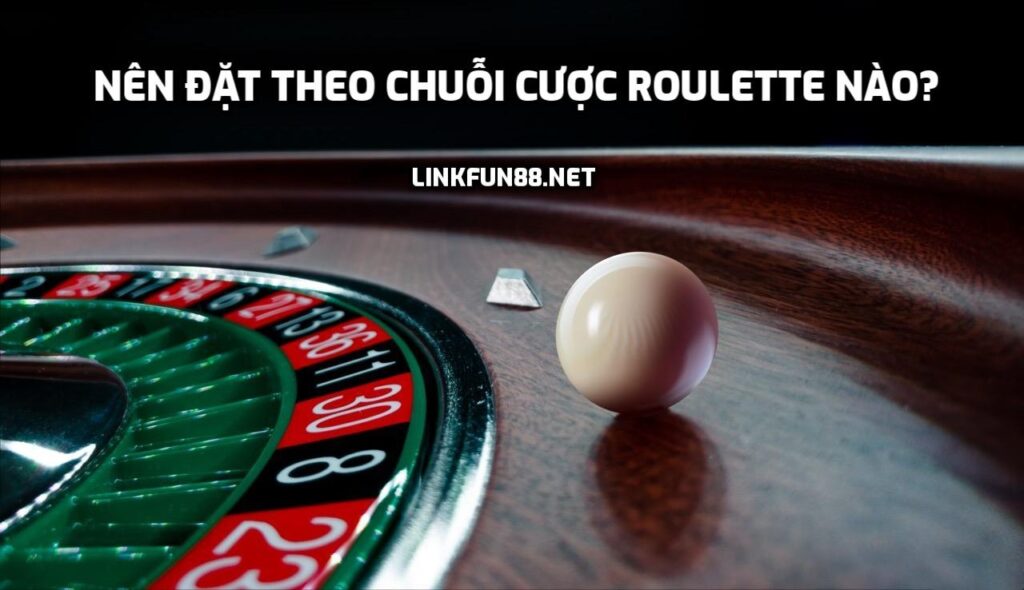 Nên đặt theo chuỗi cược Roulette nào?