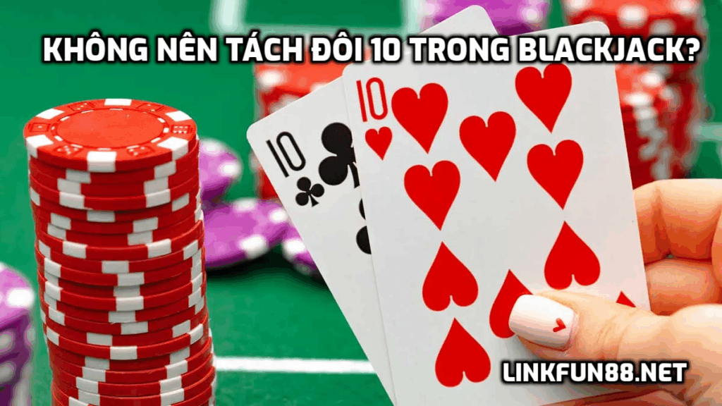Không nên tách đôi 10 trong Blackjack?