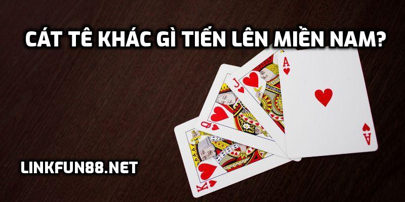 Cát Tê khác gì Tiến Lên Miền Nam?