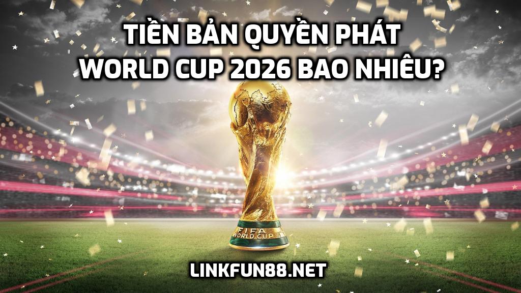 Tiền bản quyền phát World Cup 2026 bao nhiêu?