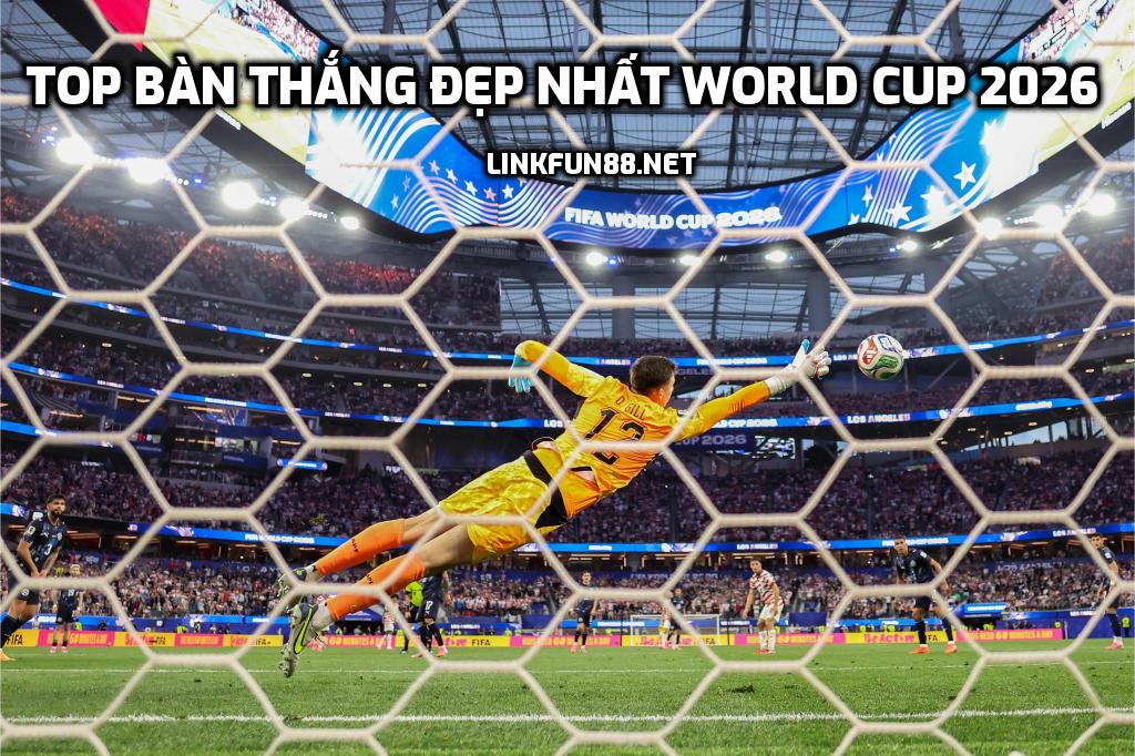 Top bàn thắng đẹp nhất World Cup 2026