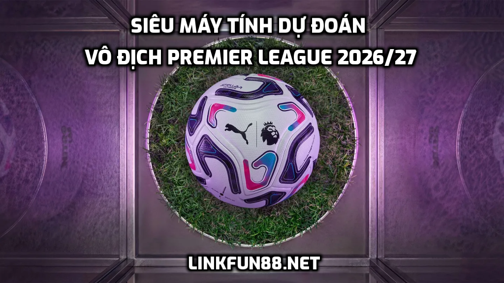 Siêu máy tính dự đoán đội vô địch Premier League 2026/27